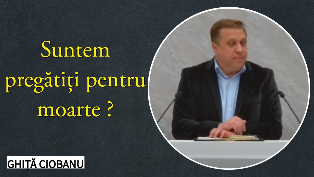Ghiță Ciobanu - Suntem pregătiți pentru moarte ? | PREDICĂ 2022