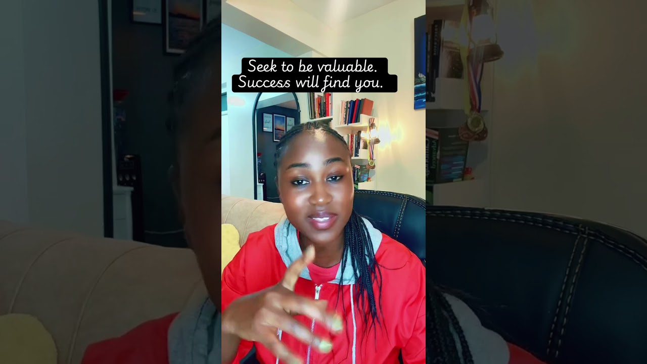 Seek to be valuable. Success shall follow suit.