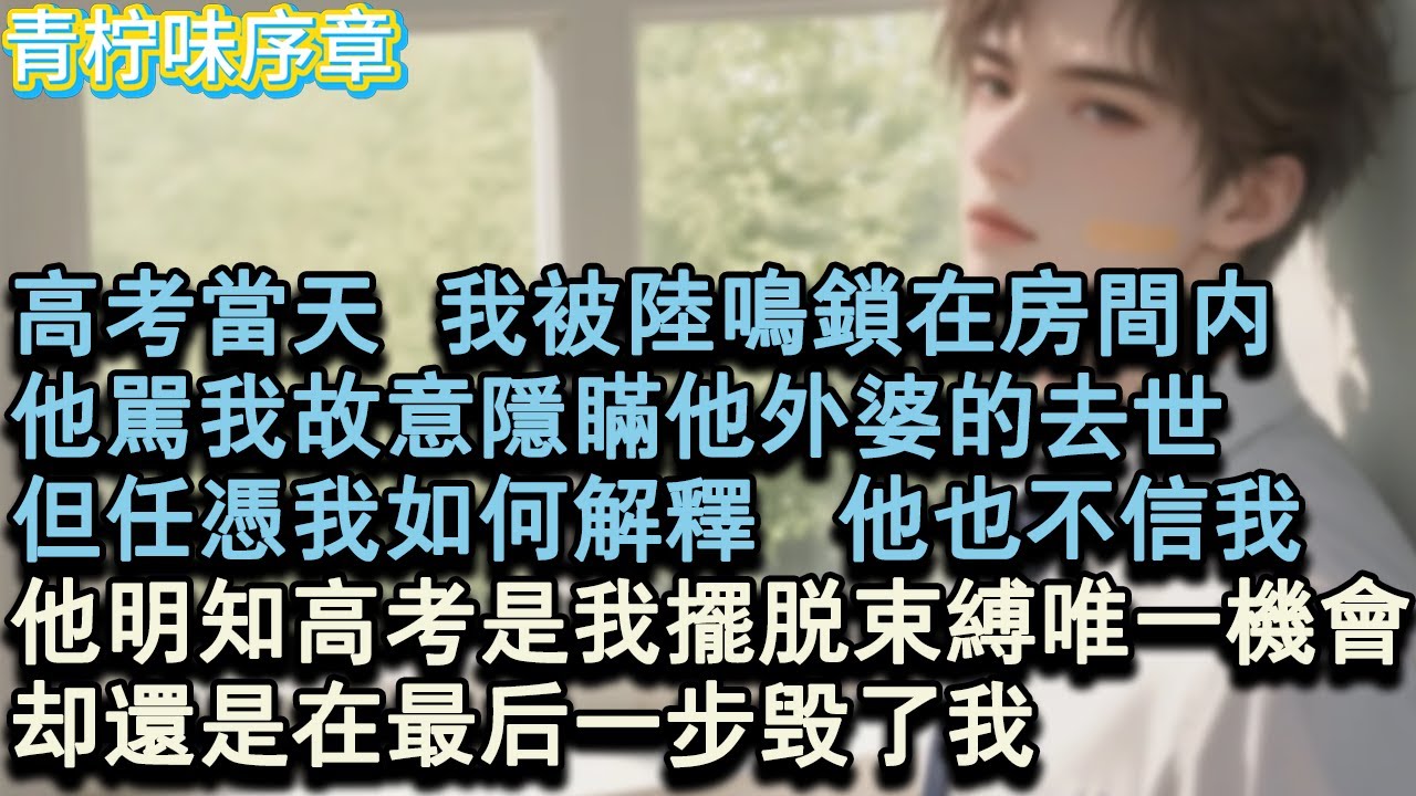 【完结爽文】高考當天，我被陸鳴鎖在房間內，他罵我故意隱瞞他外婆的去世，但任憑我如何解釋，他也不信我，他明知高考是我擺脫束縛的唯一機會，卻還是在最後一步毀了我。#小说 #愛情 #故事