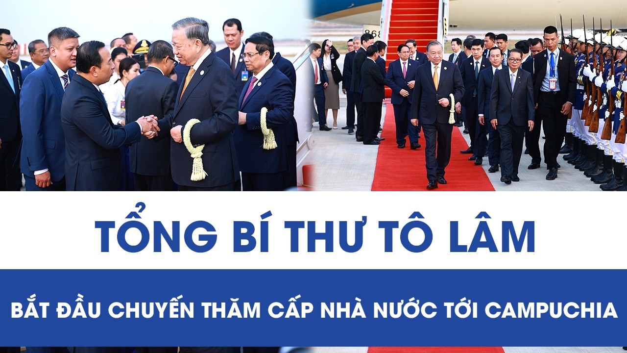 Tổng Bí thư Tô Lâm bắt đầu chuyến thăm cấp Nhà nước tới Campuchia