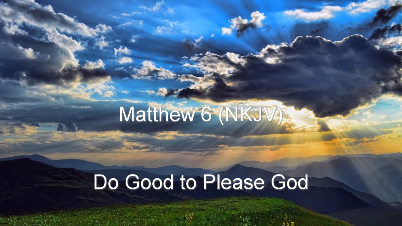 Matthew 6 (NKJV) - Sermon on the Mount Pt. 2 (The Lords Prayer, Do not worry...)