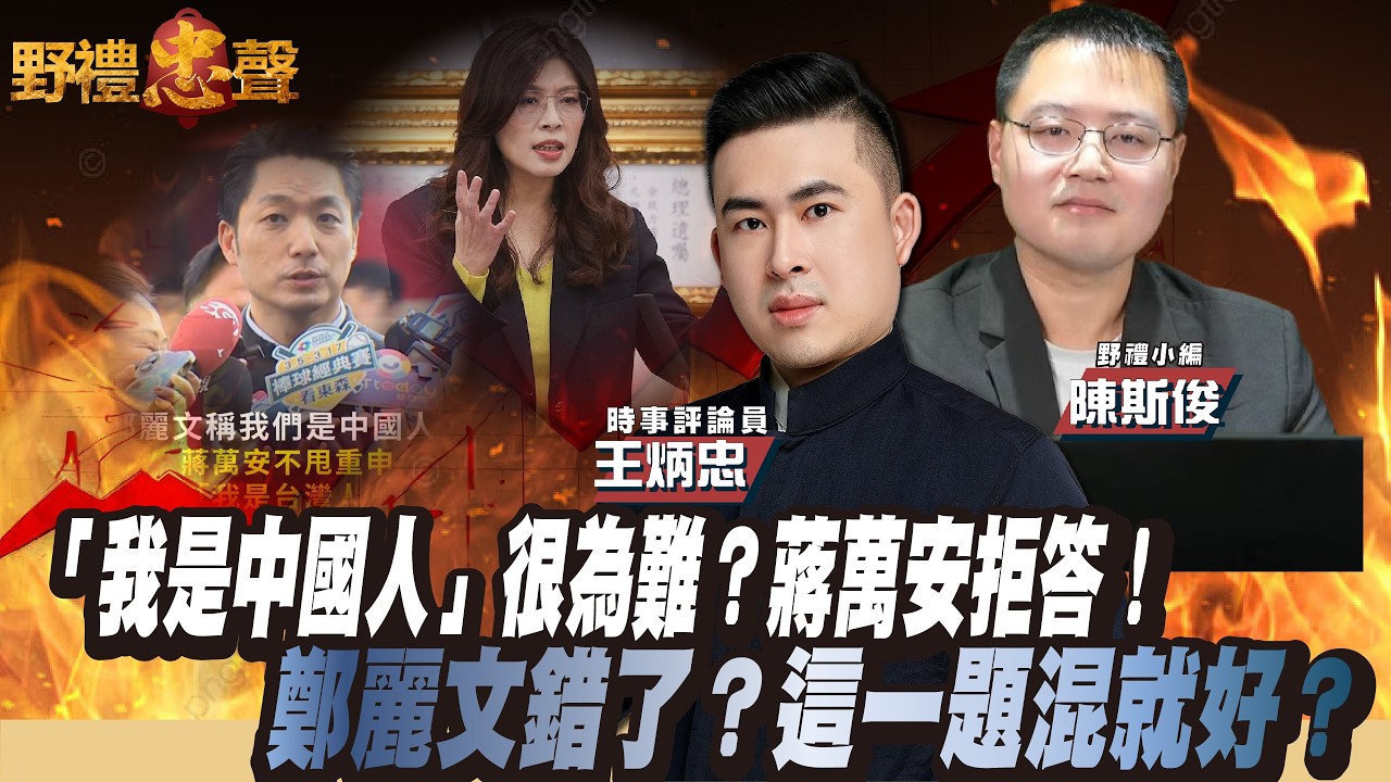 講「我是中國人」很為難？蔣萬安拒答！鄭麗文錯了？這一題混就好？｜野禮忠聲（王炳忠 ft  小編陳斯俊）