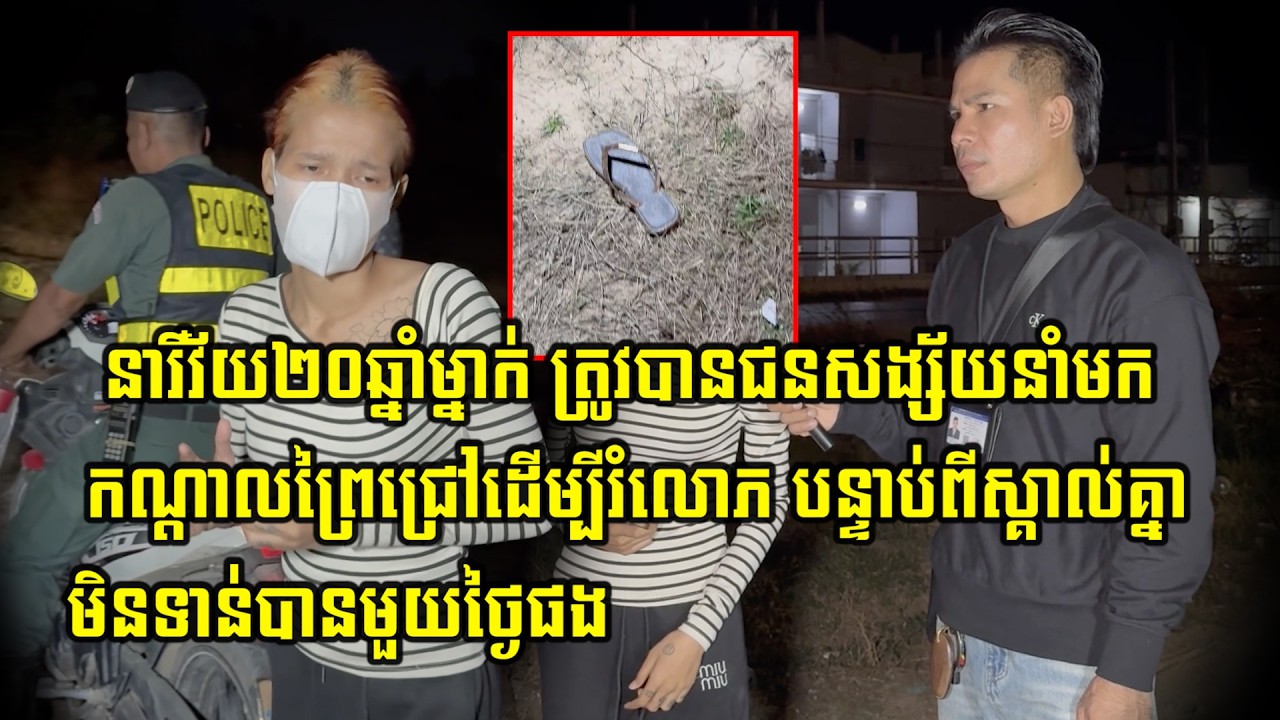 នារីវ័យ ២០ឆ្នាំម្នាក់ ត្រូវបានជនសង្ស័យនាំយកមកធ្វើសកម្មភាពបែបនេះ បន្ទាប់ពីស្គាល់គ្នាមិនបានមួយថ្ងៃផង