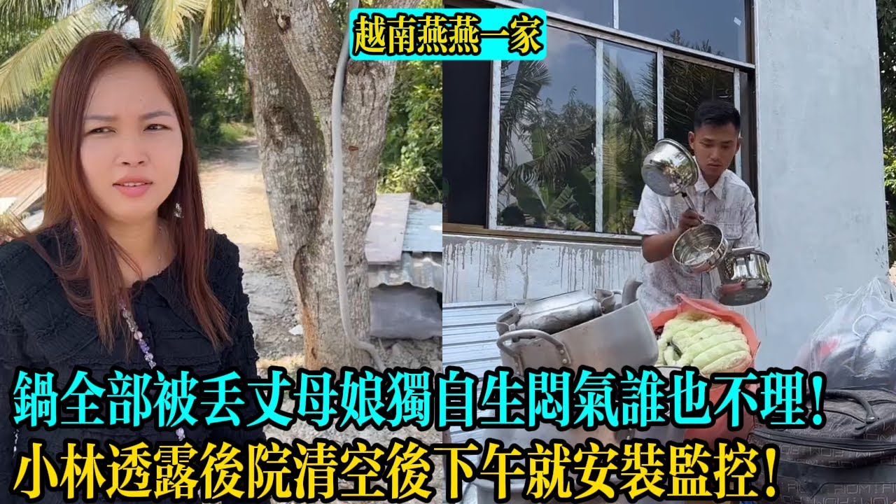 【越南燕燕一家】鍋全部被丟丈母娘獨自生悶氣誰也不理！小林透露後院清空後下午就安裝監控！