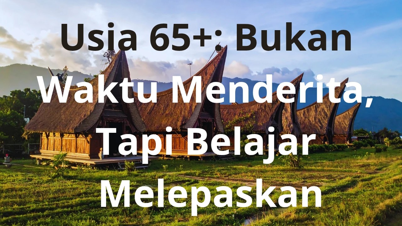 Usia 65+: Bukan Waktu Menderita, Tapi Belajar Melepaskan | Nasehat Tenang untuk Bapak dan Ibu