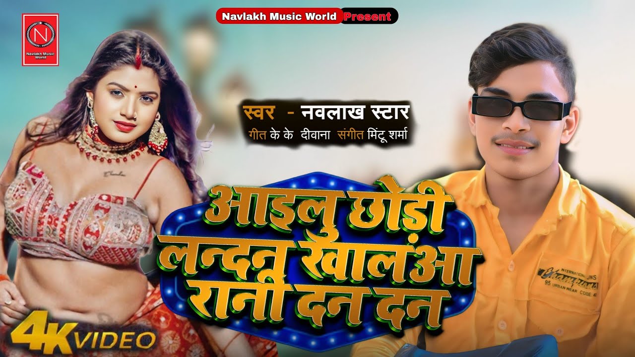 #Video  | आईलू छोड़ी लंदन खालआ रानी दन दन | #Navlakh Star | New #Bhojpuri Song 2024 |
