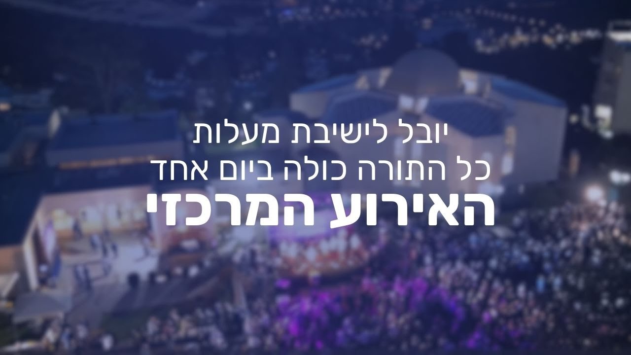 יובל לישיבת מעלות- כל התורה כולה ביום אחד | האירוע המרכזי!