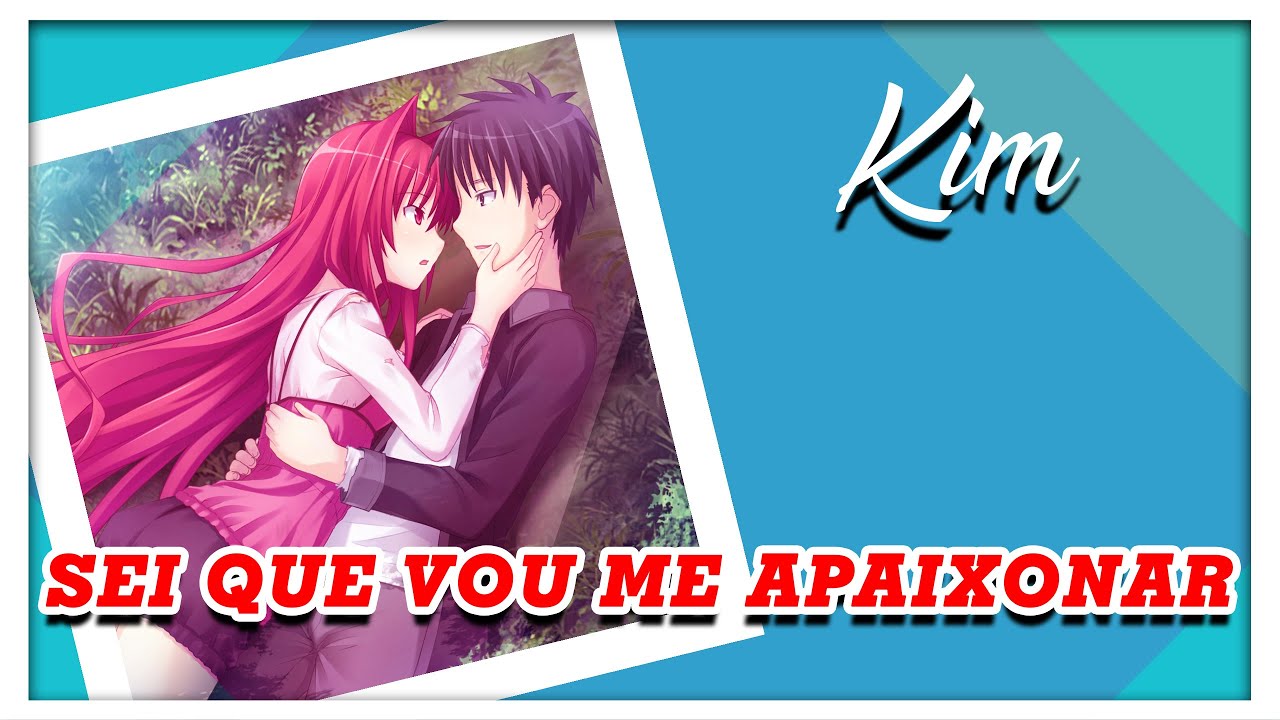 kim - Sei Que Vou Me Apaixonar [ Letra ].(Anime)