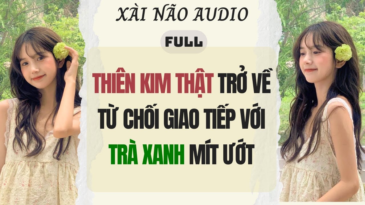 Full audio| THIÊN KIM THẬT TRỞ VỀ TỪ CHỐI GIAO TIẾP VỚI TRÀ XANH MÍT ƯỚT |Xài Não Audio #truyenaudio