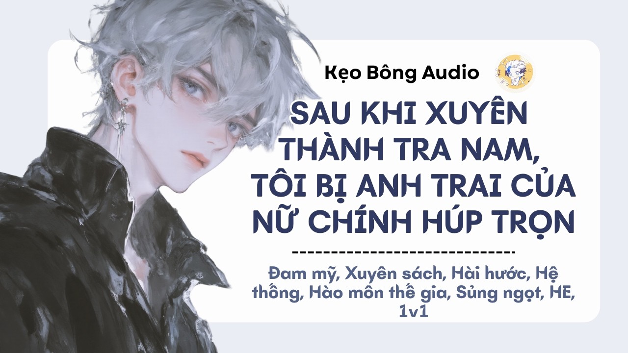 [Đam mỹ] Sau Khi Xuyên Thành Tra Nam, Tôi Bị Anh Trai Của Nữ Chính Húp Trọn | Audio Đam Mỹ