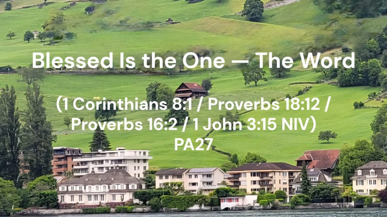 Bless is the one the word (1 Corinthians 8:1 / Proverbs 18:12 / Proverbs 16:2 / 1 John 3:15) PA27