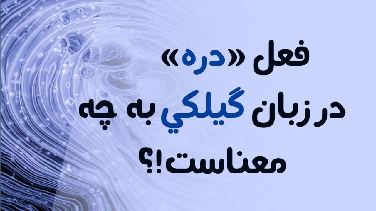 فعل «دره» در زبان گیلکی؛ یکی از مهمترین فعلهای گیلکی