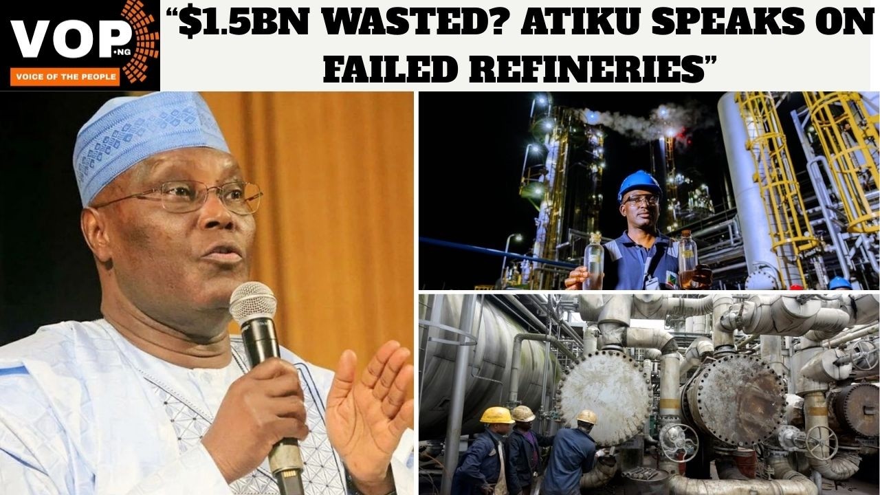 ATIKU: NO ECONOMIC SENSE IN REVIVING FAILED REFINERIES AFTER $1.5B