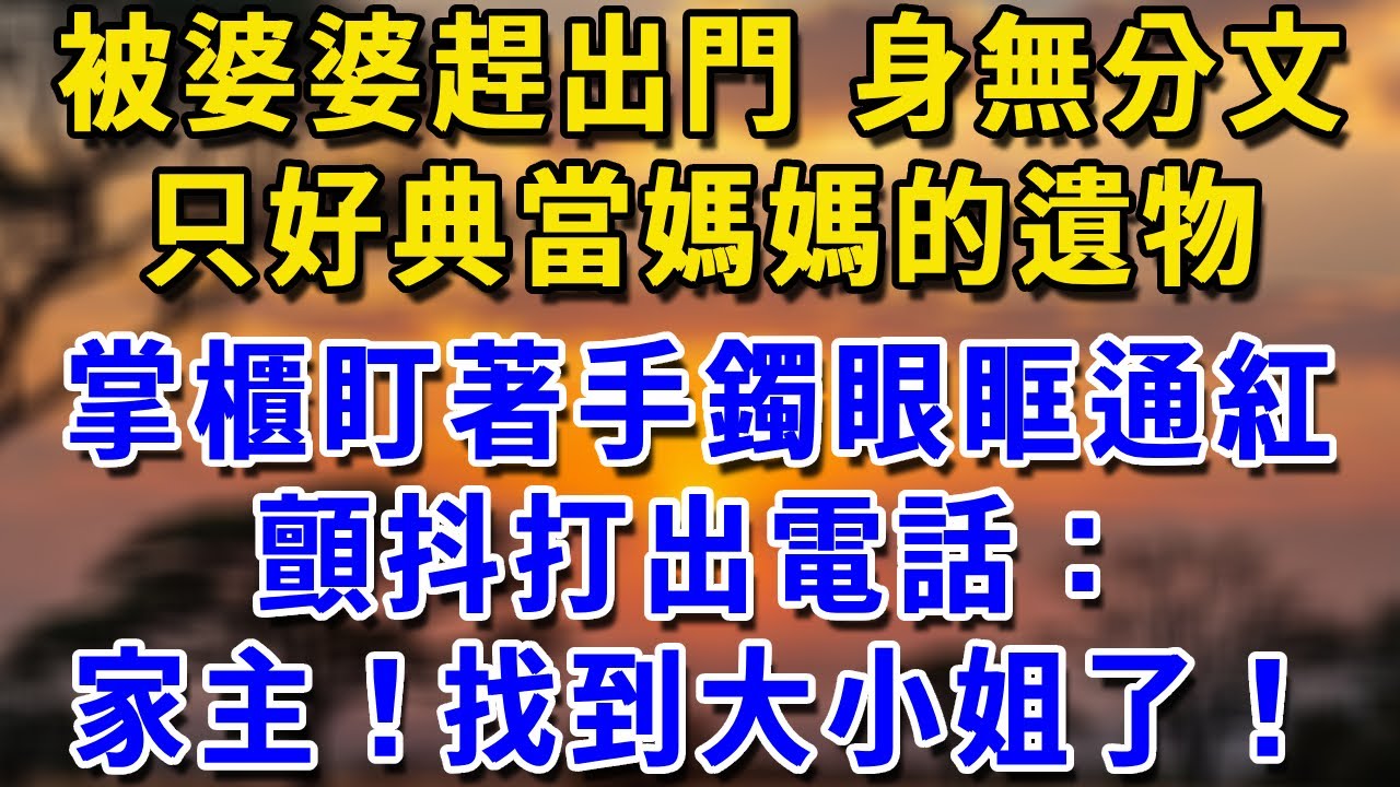 被婆婆趕出門，身無分文，只好典當媽媽的遺物，掌櫃盯著手鐲眼眶通紅，顫抖打出電話：家主！找到大小姐了！#生活經驗 #生活經驗 #為人處世 #感情