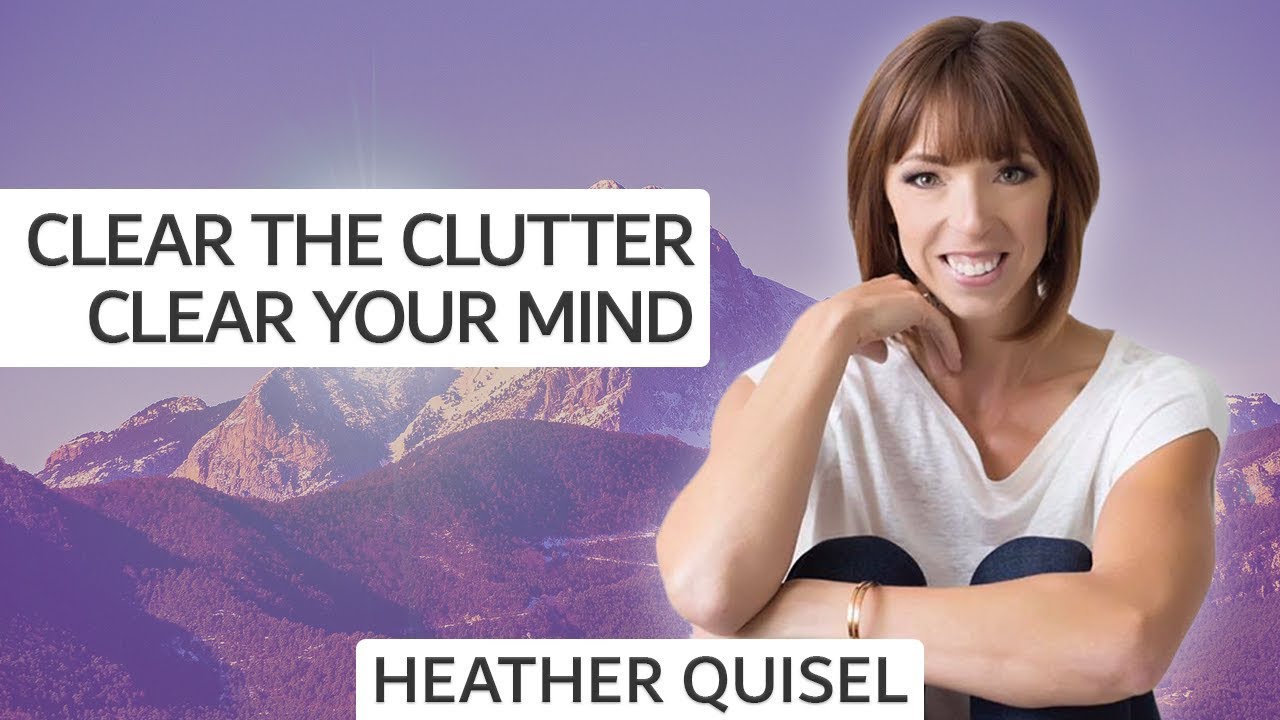 How To Get More Clarity & Motivation By Clearing Physical Clutter | Heather Quisel