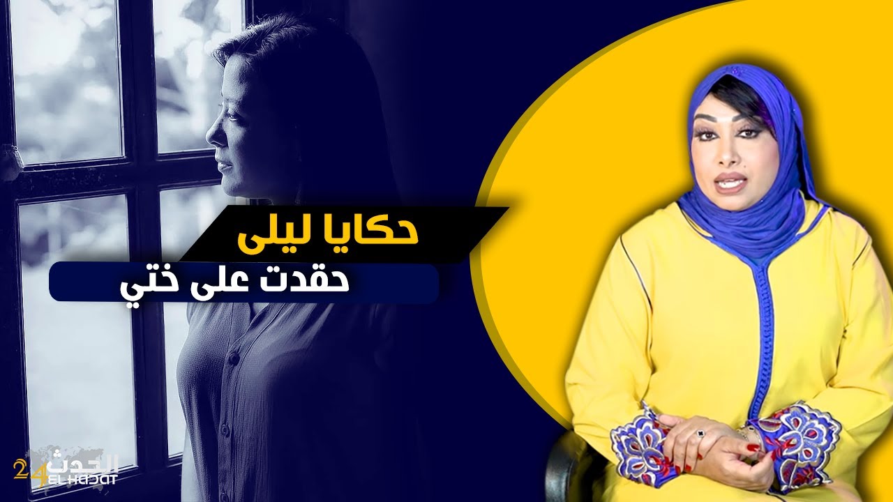 حكايا ليلى ...كبرت وكبر الحقد لختي في قلبي مكتحن ومكتشفع فيا