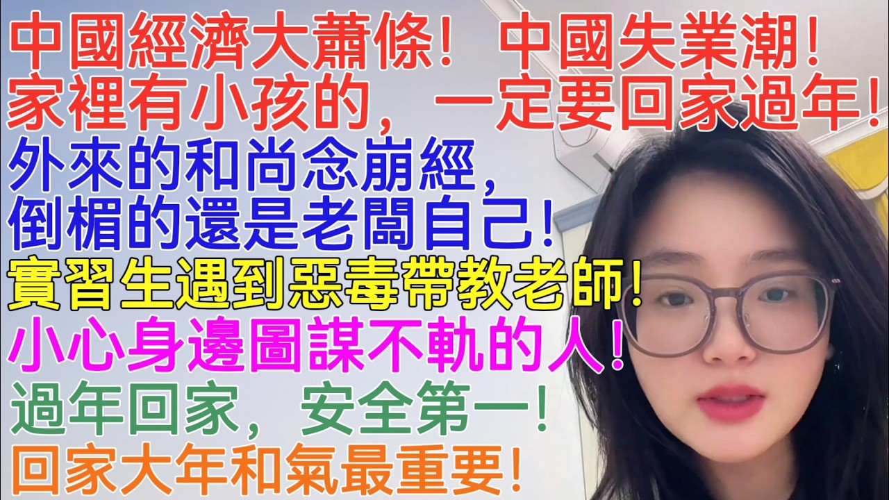 中國經濟大蕭條！中國失業潮！家裡有小孩的，一定要回家過年！外來的和尚念崩經，倒楣的還是老闆自己！實習生遇到惡毒帶教老師！小心身邊一些圖謀不軌的人！過年回家，安全第一！回家大年和氣最重要！