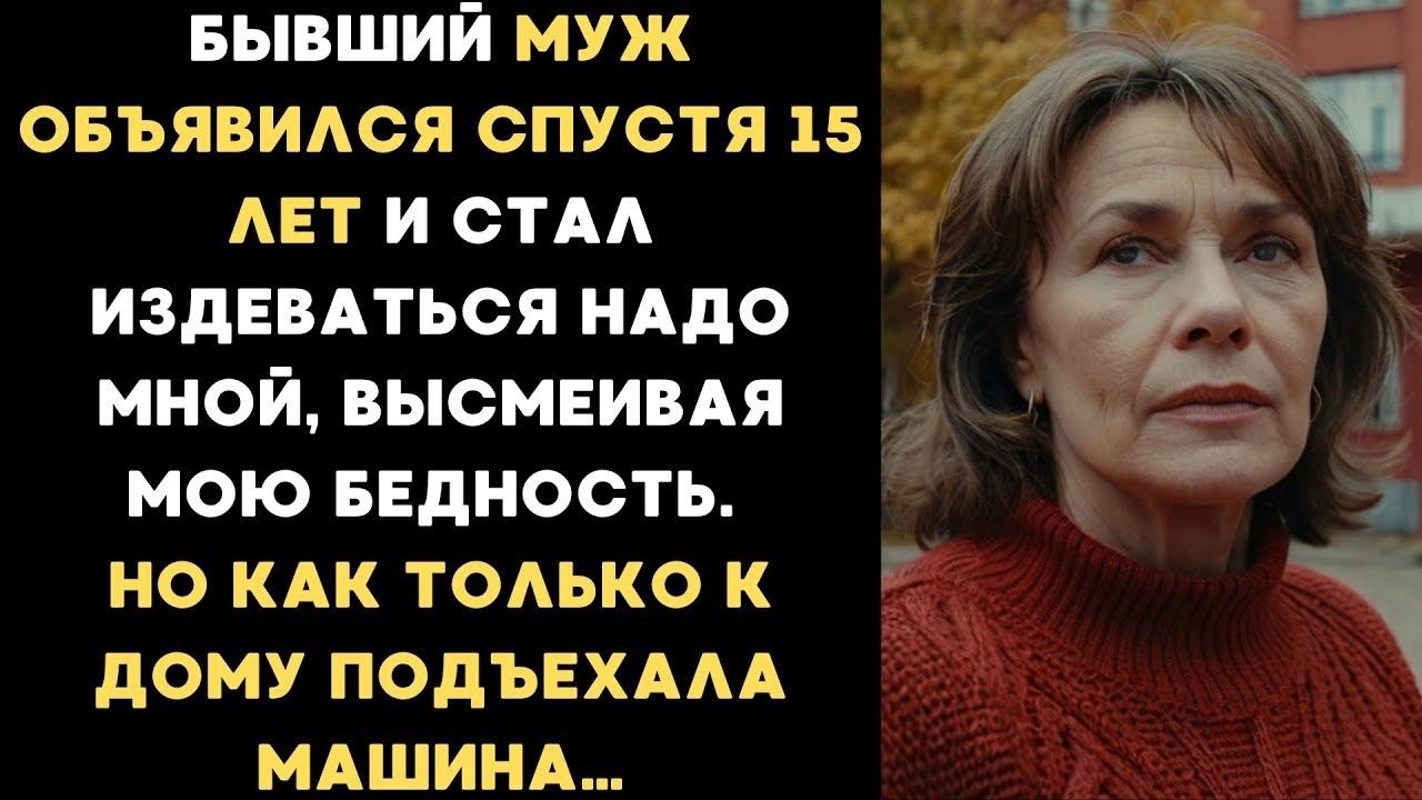 Бывший муж объявился спустя 15 лет и стал издеваться, но как только к дому подъехала машина