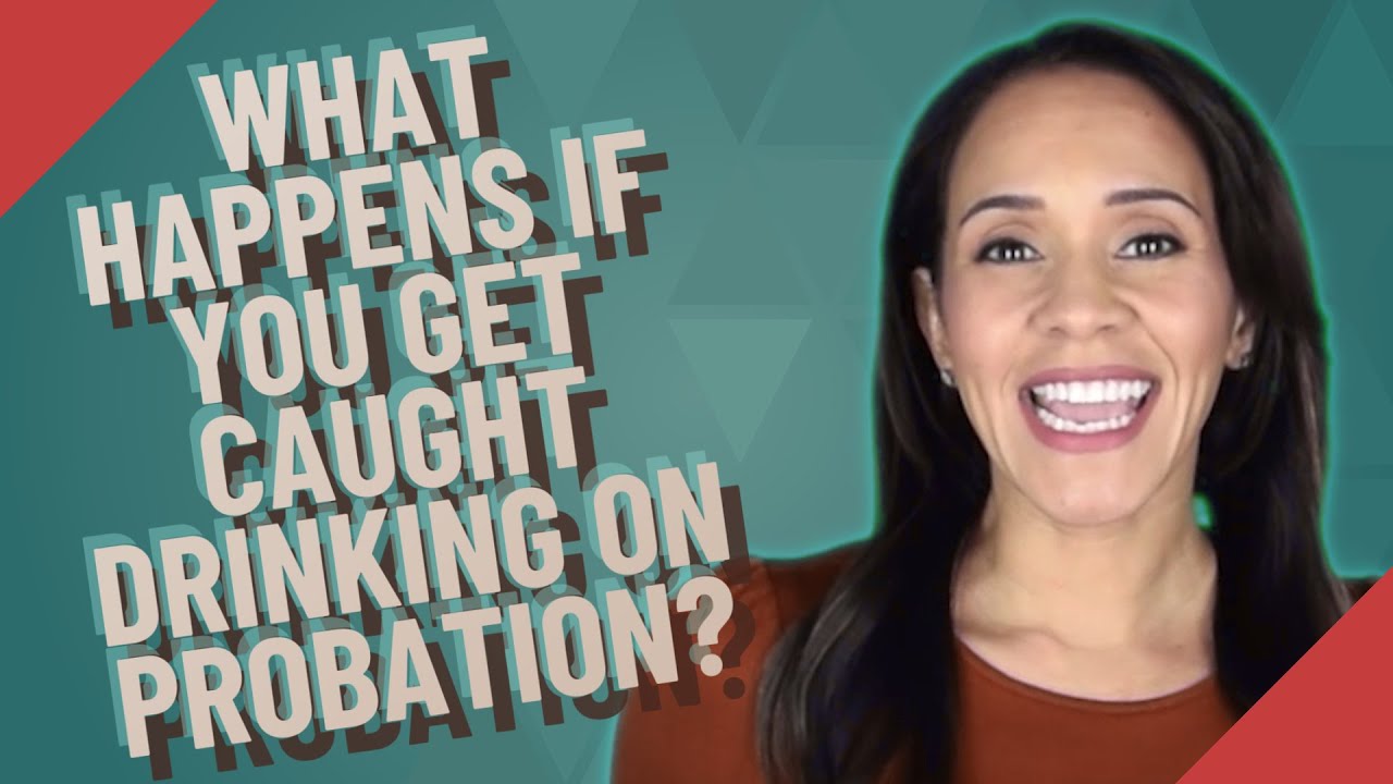 What happens if you get caught drinking on probation?