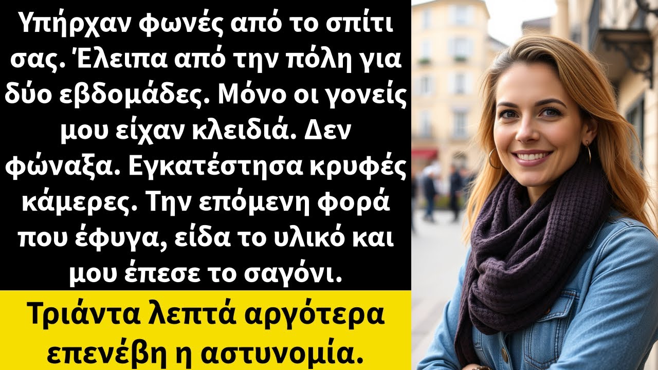 Υπήρχαν φωνές από το σπίτι σας. Έλειπα από την πόλη για δύο εβδομάδες. Μόνο οι γονείς μου είχαν