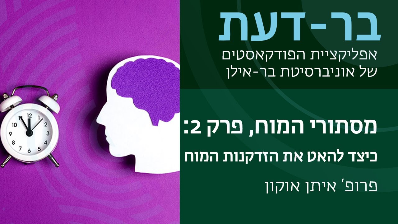 מסתורי המוח, פרק 2: כיצד להאט את הזדקנות המוח - פרופ' איתן אוקון. בר-דעת פודקאסטים