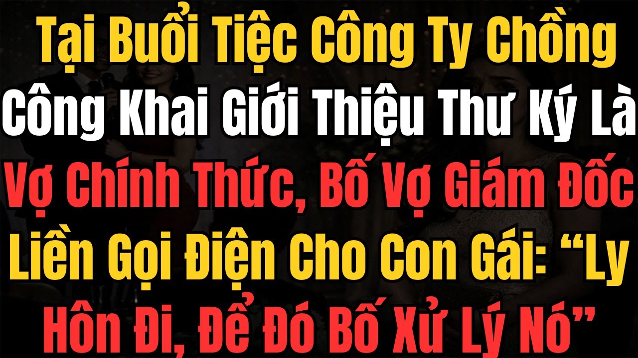 Tại Buổi Tiệc Công Ty Chồng Công Khai Giới Thiệu Thư Ký Là Vợ Chính Thức, Bố Vợ Giám Đốc: Ly Hôn Đi