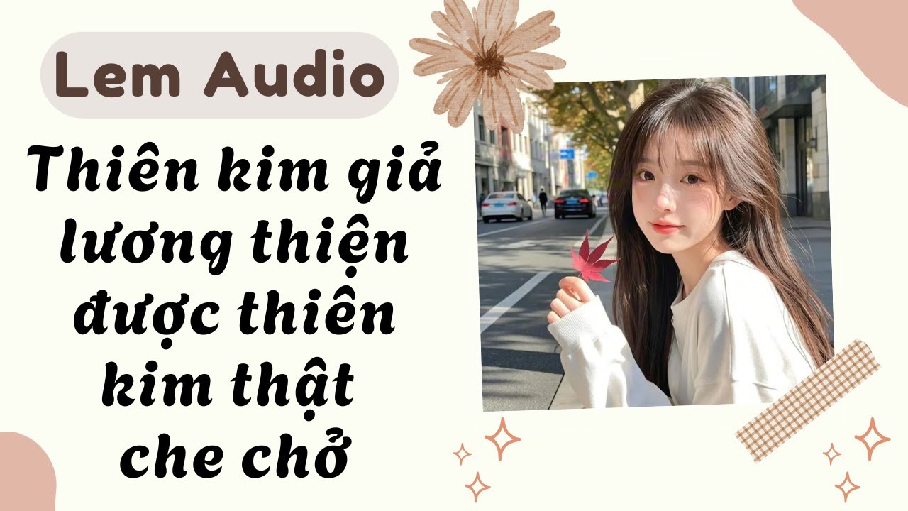 Full audio | Thiên kim giả lương thiện được thiên kim thật che chở | Lem Audio #truyenaudio