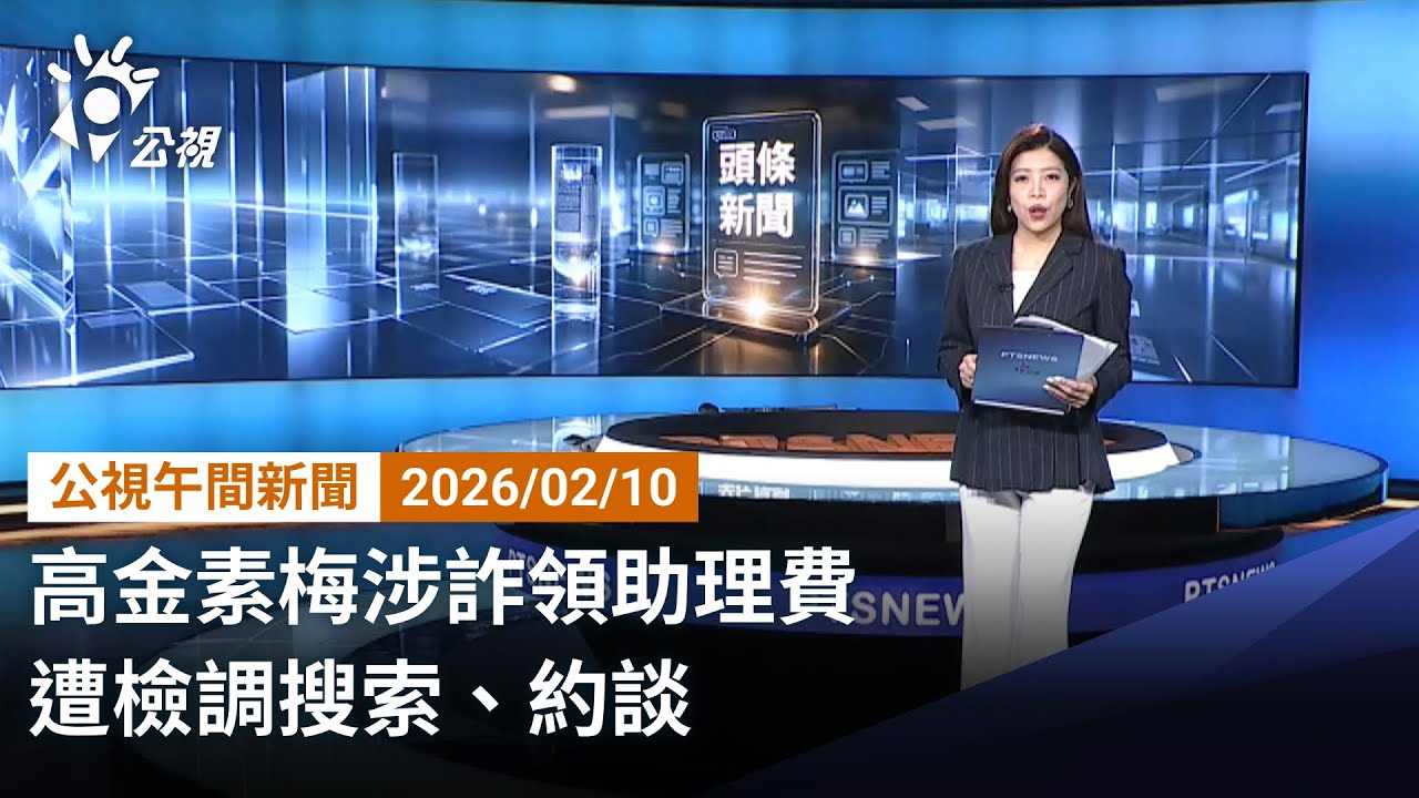 20260210 公視午間新聞 完整版（無網路版權內容除外）｜高金素梅涉詐領助理費 遭檢調搜索、約談