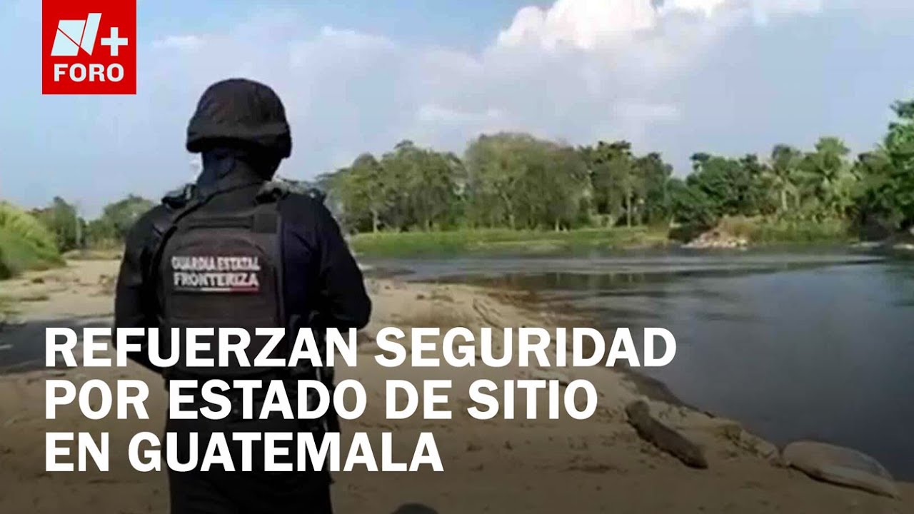 Refuerza seguridad fronteriza en Chiapas por enfrentamientos en Guatemala - Sábados de N+ FORO