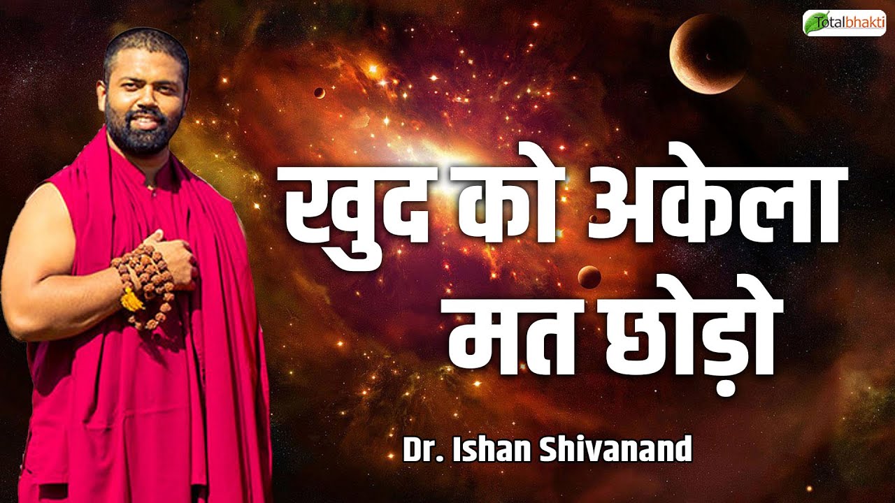 खुद को अकेला मत छोड़ो | Pravachan | Dr. Ishan Shivanand | Total Bhakti