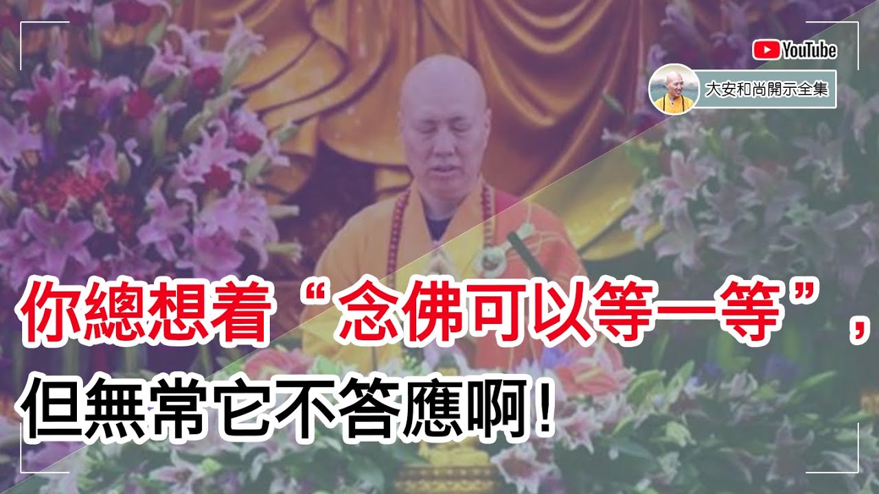 你总想着“念佛可以等一等”，但无常它不答应啊！【大安法师开示】