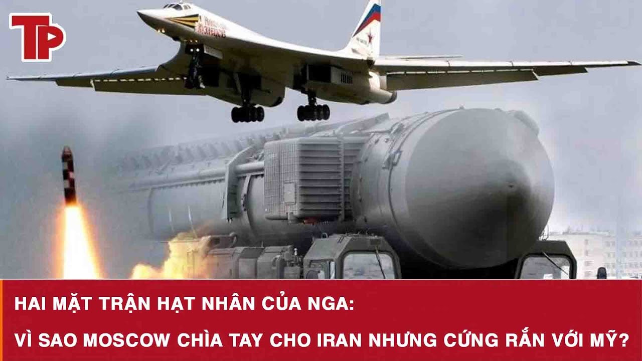 Hai mặt trận hạt nhân của Nga: Vì sao Moscow chìa tay cho Iran nhưng cứng rắn với Mỹ?
