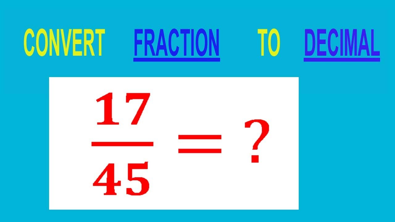 CONVERT    FRACTION                           17/45= ?        TO     DECIMAL