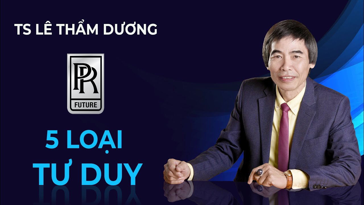 5 LOẠI TƯ DUY | TS LÊ THẨM DƯƠNG MỚI NHẤT NĂM 2020
