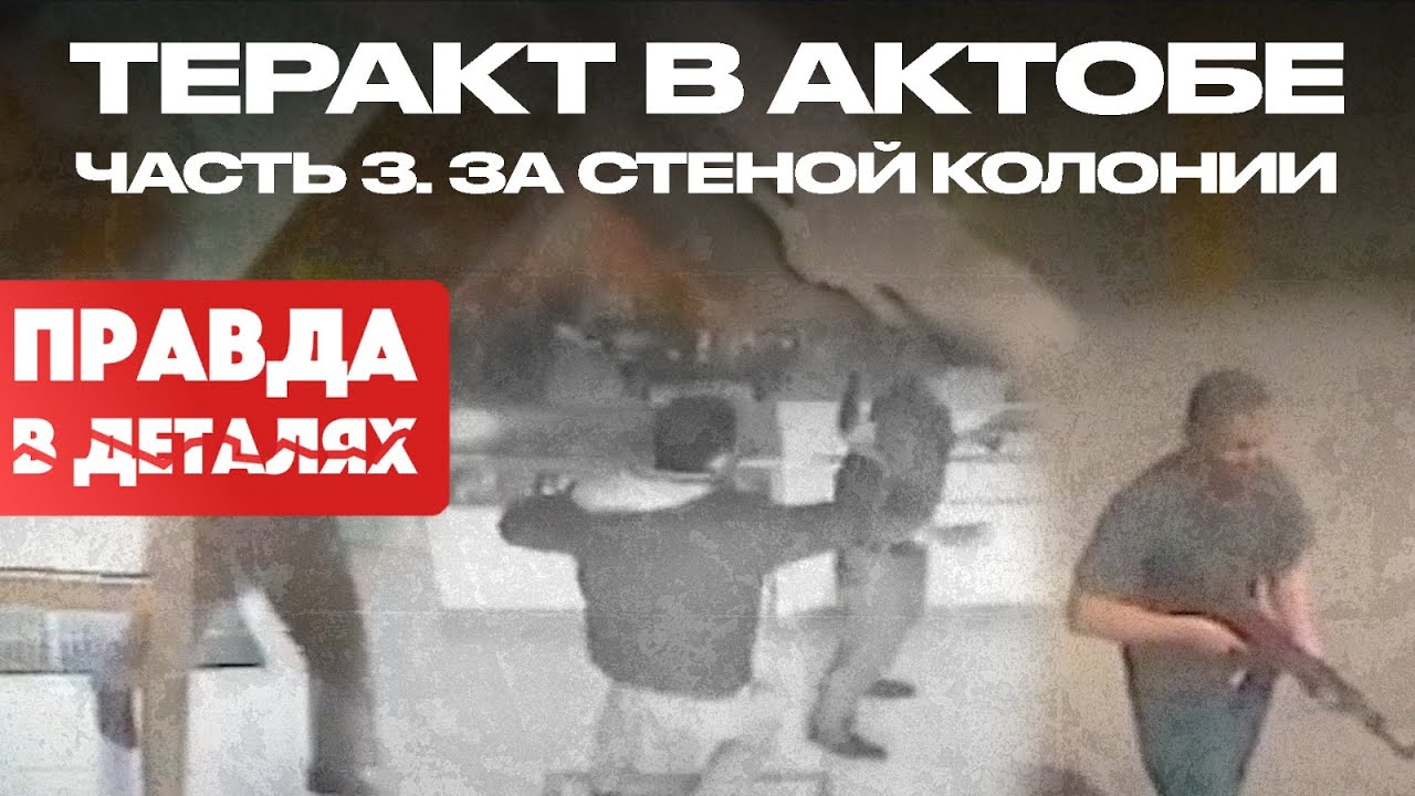Теракт в Актобе: часть 3. За стеной колонии | Правда в деталях