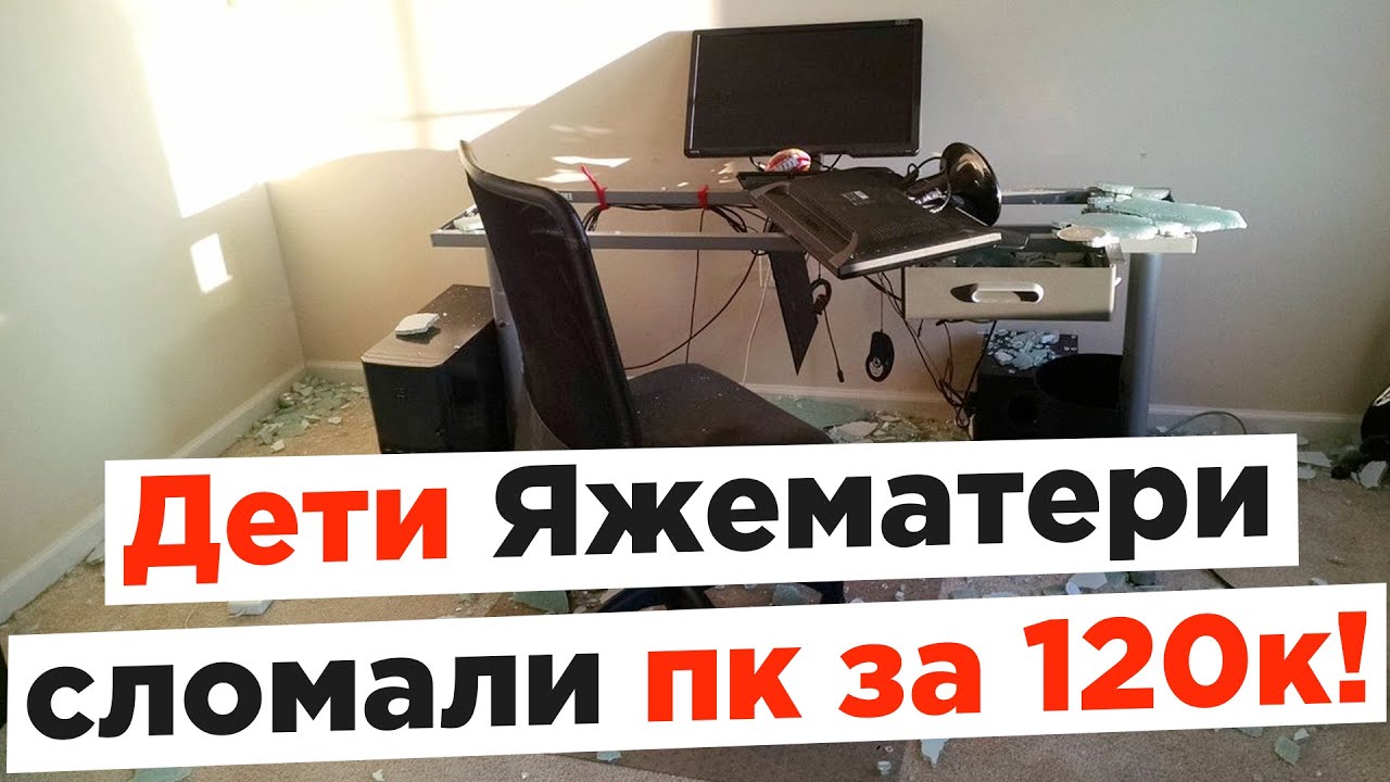 Дети ЯжеМатери сломали пк за 120к