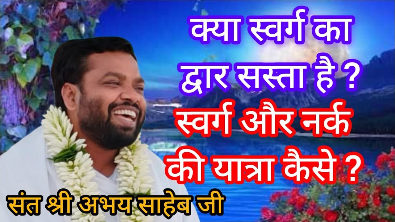 क्या स्वर्ग का द्वार सस्ता है ? स्वर्ग और नर्क की यात्रा कैसे ? पूज्य संत श्री अभय साहेब जी