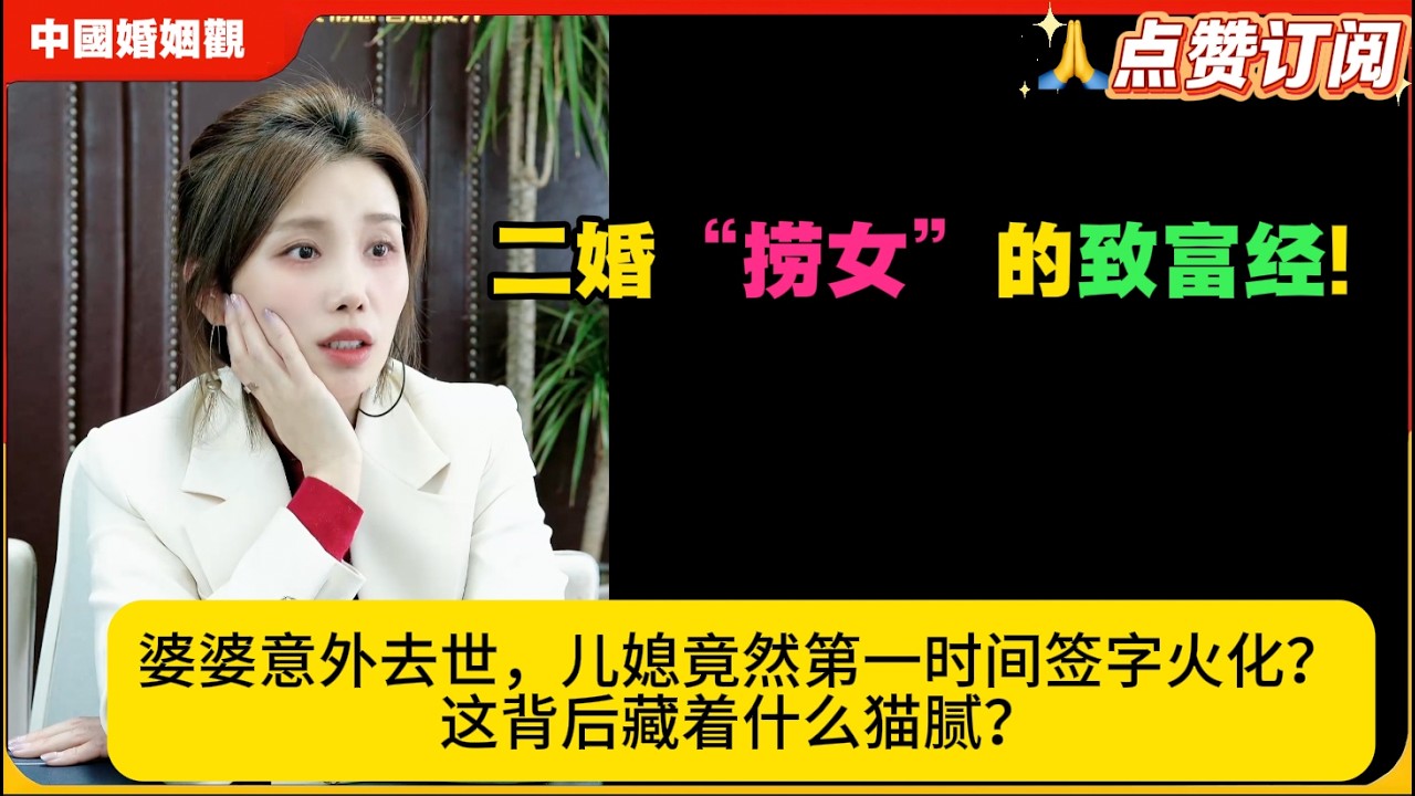 二婚&ldquo;捞女&rdquo;的致富经!婆婆意外去世，儿媳竟然第一时间签字火化？这背后藏着什么猫腻？米小律中国婚姻观