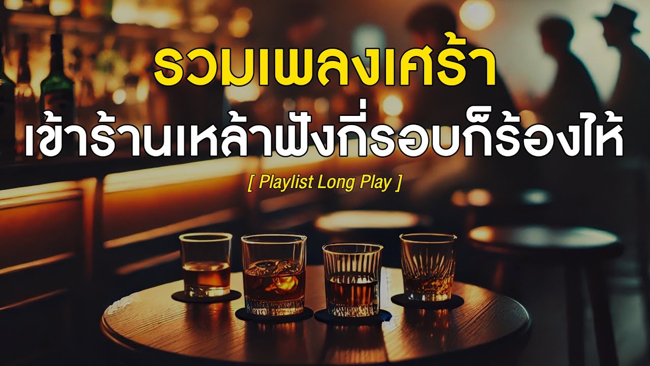 รวมเพลงเศร้า เข้าร้านเหล้าฟังกี่รอบก็ร้องไห้  [ Playlist Long Play ]