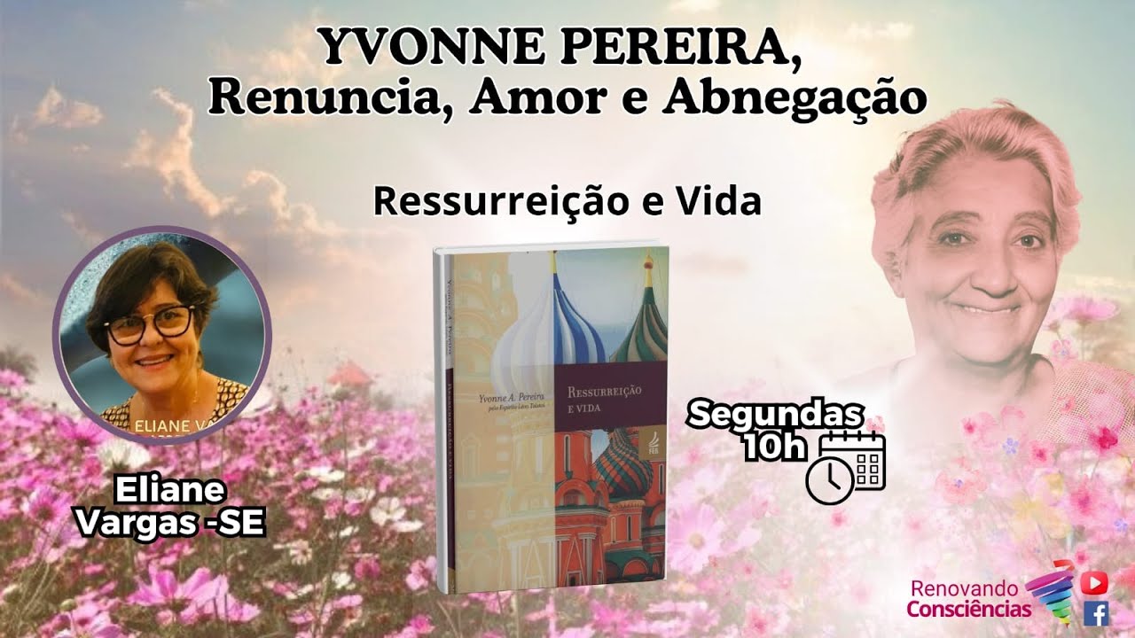 RESSURREIÇÃO E VIDA – YVONNE PEREIRA: RENÚNCIA, AMOR E ABNEGAÇÃO ´- ELIANE VARGAS (SE)