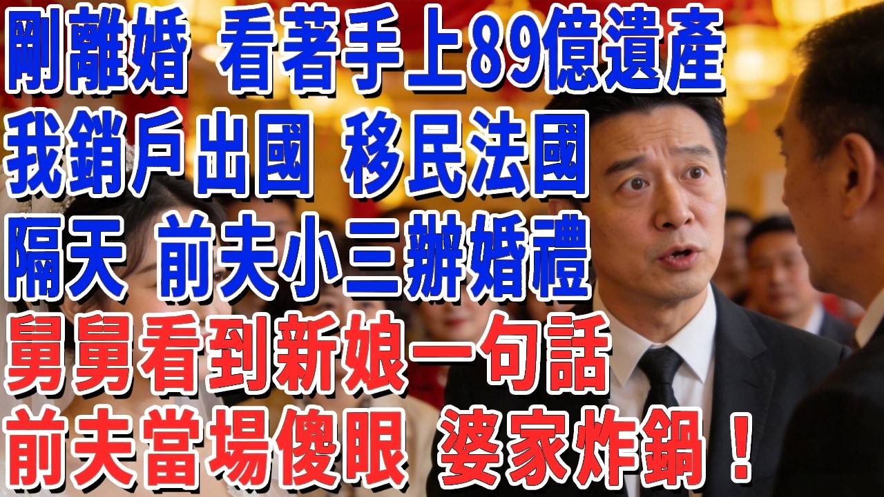 剛離婚 看著手上89億遺產，我銷戶出國 移民法國，隔天 前夫小三辦婚禮，舅舅看到新娘一句話，前夫當場傻眼 婆家炸鍋！#妮妮故事會 #情感故事 #老年生活