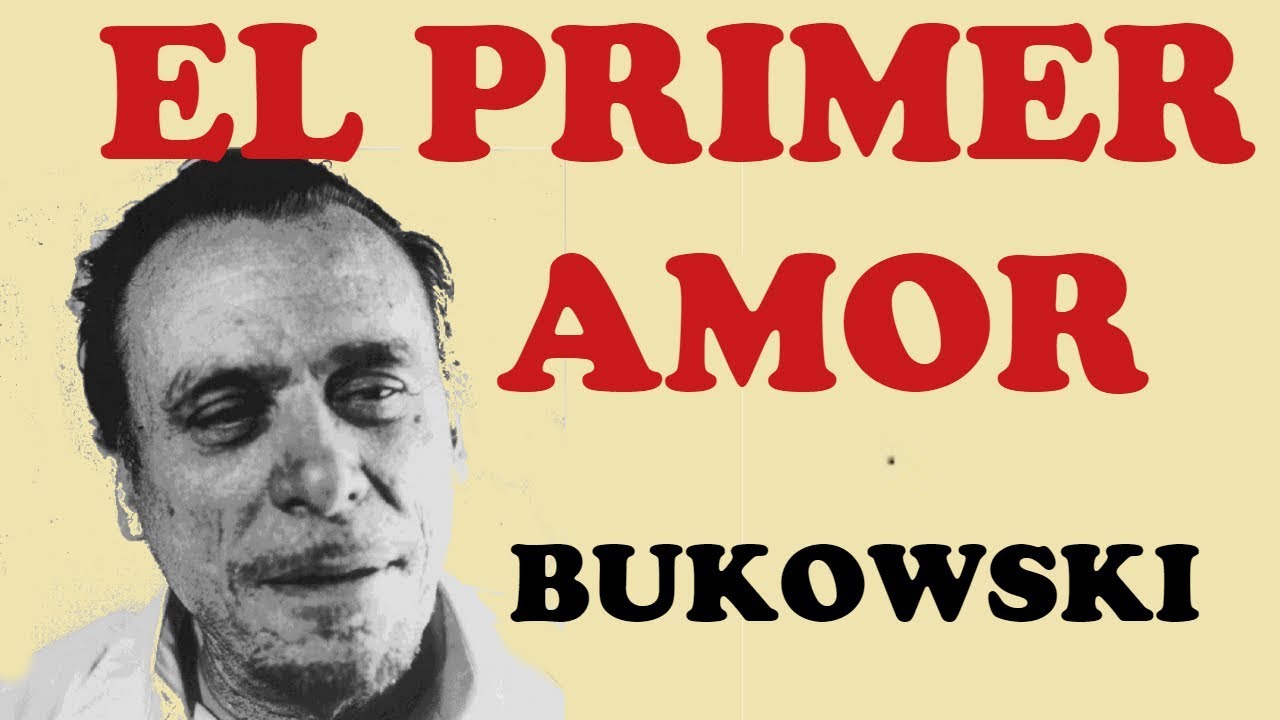 EL PRIMER AMOR. Bukowski.