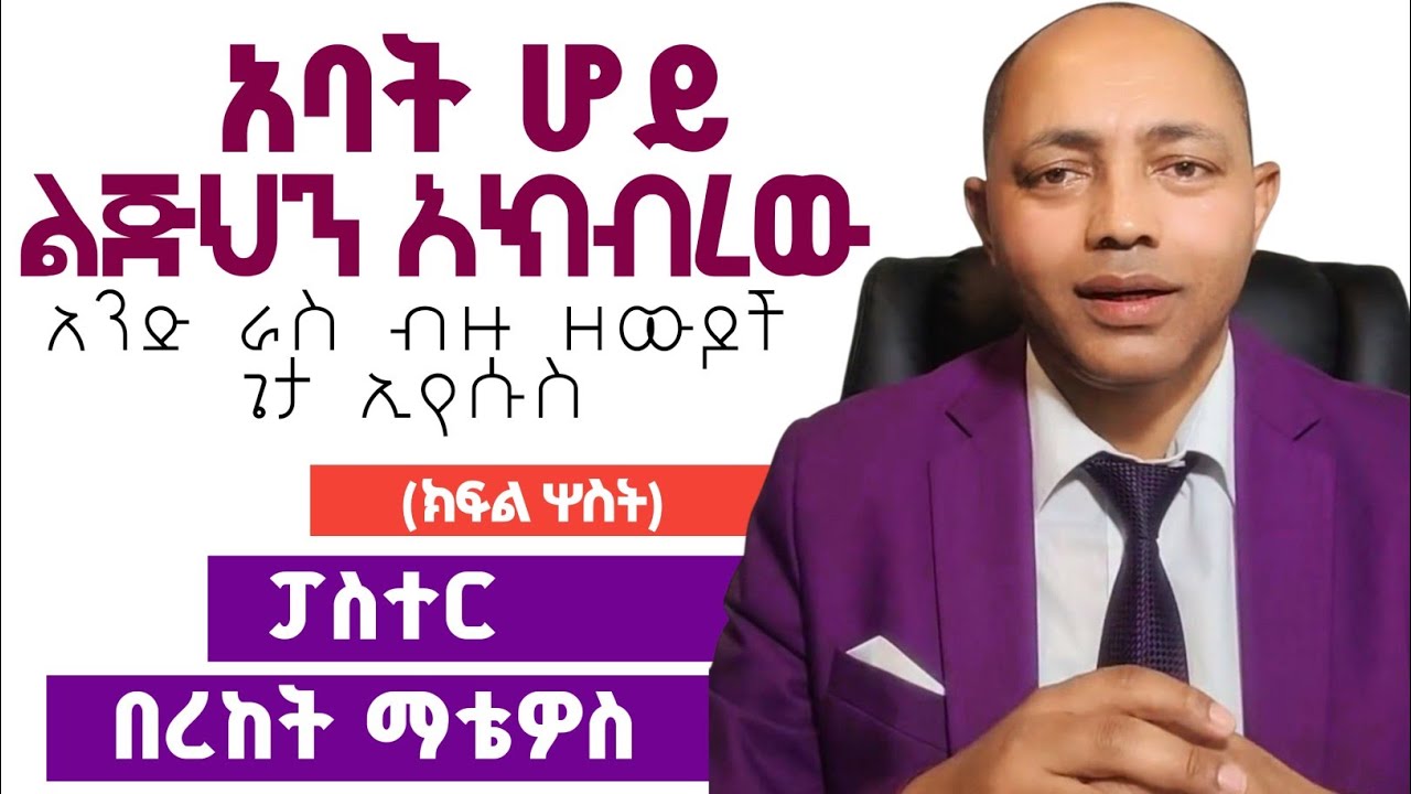አባት ሆይ ልጅህን አክብረው|ክፍል 3|ፓስተር በረከት ማቴዎስ| #ፕሮቴስታንት #ኦርቶዶክስ #apostolic 