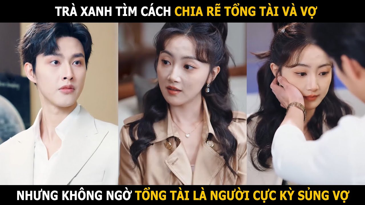 Tr&agrave; xanh t&igrave;m c&aacute;ch chia rẽ tổng t&agrave;i v&agrave; vợ, nhưng kh&ocirc;ng ngờ tổng t&agrave;i l&agrave; người cực kỳ sủng vợ