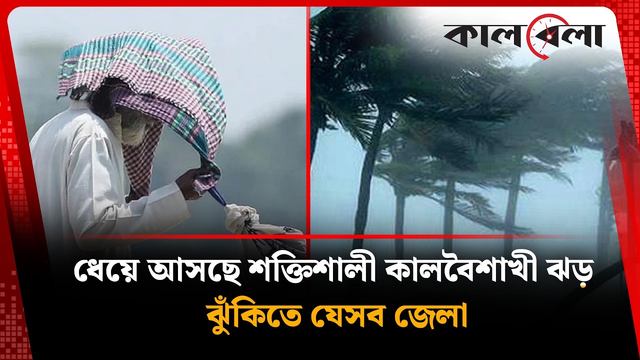 ধেয়ে আসছে শক্তিশালী কালবৈশাখী ঝ'ড়, ঝুঁকিতে যেসব জেলা | Weather updates today | Kalbela News