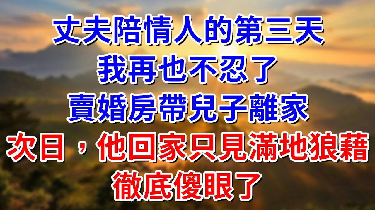 丈夫陪情人的第三天，我再也不忍了，賣婚房帶兒子離家，次日，他回家只見滿地狼藉，徹底傻眼了#阿木講故事#為人處世#生活經驗#情感故事#養老#睡前故事