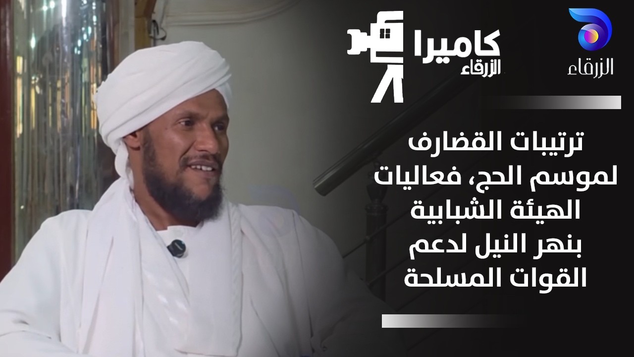 ترتيبات القضارف لموسم الحج، فعاليات الهيئة الشبابية بنهر النيل لدعم القوات المسلحة | كاميرا الزرقاء