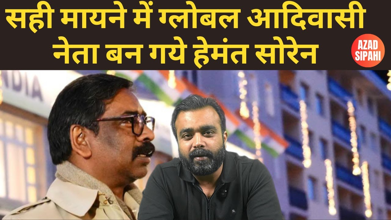 सही मायने में ग्लोबल आदिवासी नेता बन गये हेमंत सोरेन | Azad Sipahi
