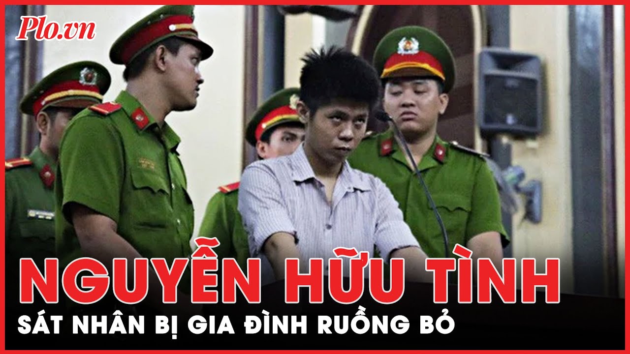 Nguyễn Hữu Tình: Từ đứa con bị ‘ghẻ lạnh’ đến tên sát nhân bị cả xã hội lên án | PLO