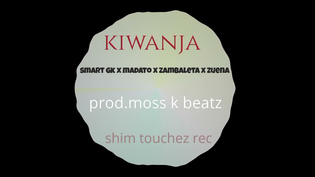 SMART GK ,MADATO ,ZAMBALETA FT REHEMA ZUENA _ KIWANJA  OFFICIAL AUDIO  PRO MOSS K SHIM RECORDS